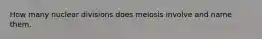 How many nuclear divisions does meiosis involve and name them.