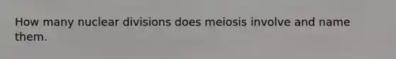 How many nuclear divisions does meiosis involve and name them.