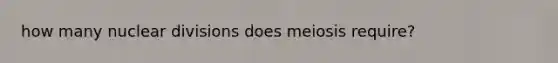 how many nuclear divisions does meiosis require?