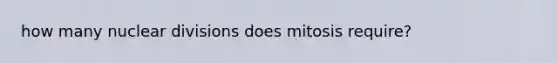 how many nuclear divisions does mitosis require?