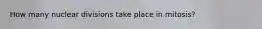 How many nuclear divisions take place in mitosis?