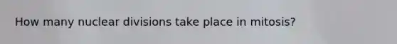 How many nuclear divisions take place in mitosis?