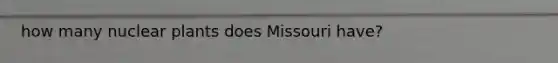 how many nuclear plants does Missouri have?