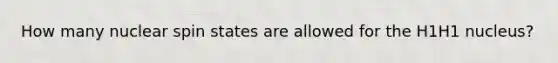 How many nuclear spin states are allowed for the H1H1 nucleus?