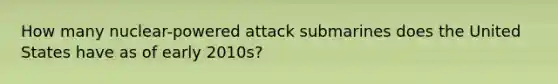 How many nuclear-powered attack submarines does the United States have as of early 2010s?