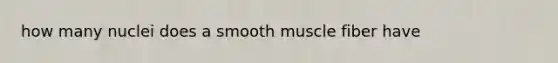 how many nuclei does a smooth muscle fiber have