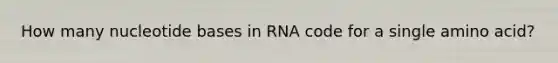 How many nucleotide bases in RNA code for a single amino acid?