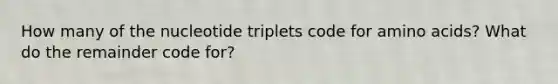 How many of the nucleotide triplets code for amino acids? What do the remainder code for?