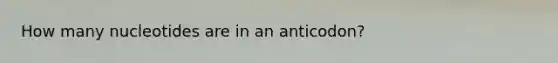 How many nucleotides are in an anticodon?