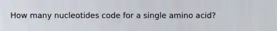 How many nucleotides code for a single amino acid?