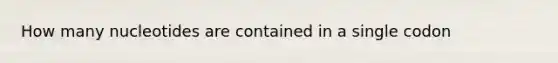 How many nucleotides are contained in a single codon