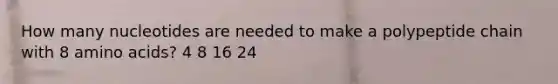 How many nucleotides are needed to make a polypeptide chain with 8 <a href='https://www.questionai.com/knowledge/k9gb720LCl-amino-acids' class='anchor-knowledge'>amino acids</a>? 4 8 16 24