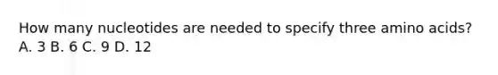 How many nucleotides are needed to specify three <a href='https://www.questionai.com/knowledge/k9gb720LCl-amino-acids' class='anchor-knowledge'>amino acids</a>? A. 3 B. 6 C. 9 D. 12
