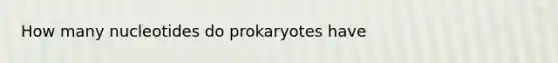 How many nucleotides do prokaryotes have