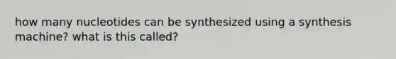 how many nucleotides can be synthesized using a synthesis machine? what is this called?