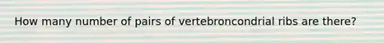 How many number of pairs of vertebroncondrial ribs are there?