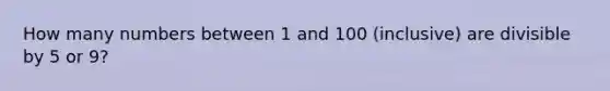 How many numbers between 1 and 100 (inclusive) are divisible by 5 or 9?