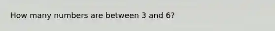 How many numbers are between 3 and 6?