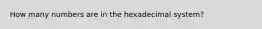 How many numbers are in the hexadecimal system?