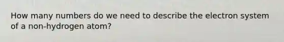 How many numbers do we need to describe the electron system of a non-hydrogen atom?