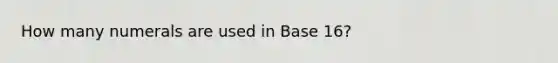 How many numerals are used in Base 16?