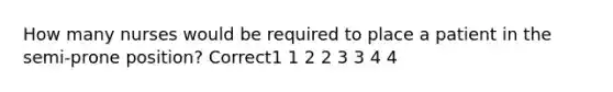 How many nurses would be required to place a patient in the semi-prone position? Correct1 1 2 2 3 3 4 4