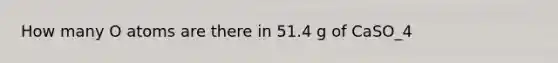 How many O atoms are there in 51.4 g of CaSO_4