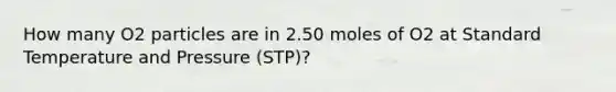 How many O2 particles are in 2.50 moles of O2 at Standard Temperature and Pressure (STP)?