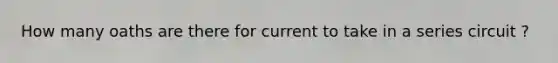 How many oaths are there for current to take in a series circuit ?