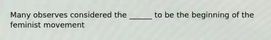 Many observes considered the ______ to be the beginning of the feminist movement