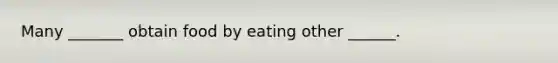 Many _______ obtain food by eating other ______.