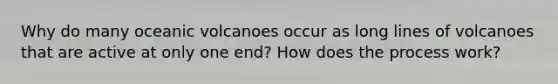 Why do many oceanic volcanoes occur as long lines of volcanoes that are active at only one end? How does the process work?