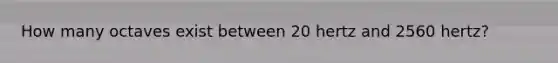 How many octaves exist between 20 hertz and 2560 hertz?