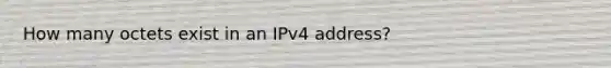 How many octets exist in an IPv4 address?