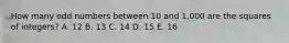 How many odd numbers between 10 and 1,000 are the squares of integers? A. 12 B. 13 C. 14 D. 15 E. 16