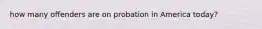 how many offenders are on probation in America today?