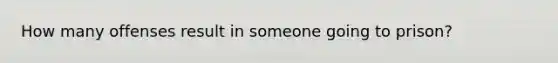 How many offenses result in someone going to prison?