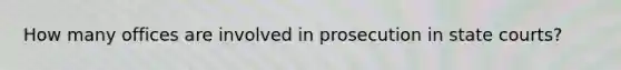 How many offices are involved in prosecution in state courts?
