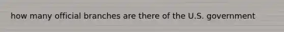 how many official branches are there of the U.S. government