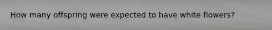 How many offspring were expected to have white flowers?