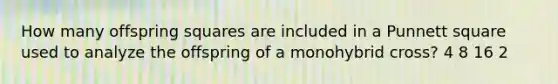 How many offspring squares are included in a Punnett square used to analyze the offspring of a monohybrid cross? 4 8 16 2