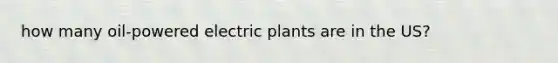 how many oil-powered electric plants are in the US?