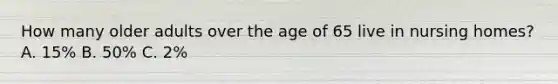 How many older adults over the age of 65 live in nursing homes? A. 15% B. 50% C. 2%