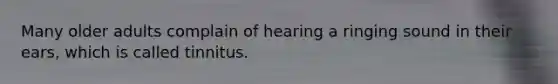 Many older adults complain of hearing a ringing sound in their ears, which is called tinnitus.