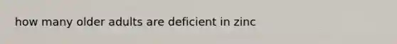 how many older adults are deficient in zinc