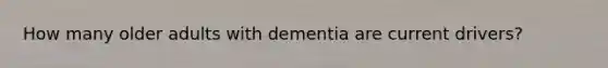 How many older adults with dementia are current drivers?