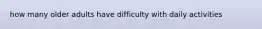 how many older adults have difficulty with daily activities