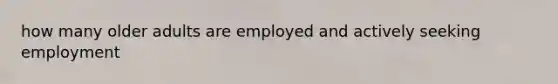 how many older adults are employed and actively seeking employment