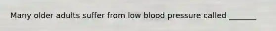 Many older adults suffer from low <a href='https://www.questionai.com/knowledge/kD0HacyPBr-blood-pressure' class='anchor-knowledge'>blood pressure</a> called _______