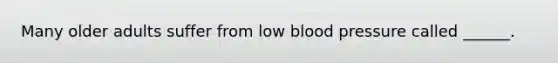 Many older adults suffer from low <a href='https://www.questionai.com/knowledge/kD0HacyPBr-blood-pressure' class='anchor-knowledge'>blood pressure</a> called ______.